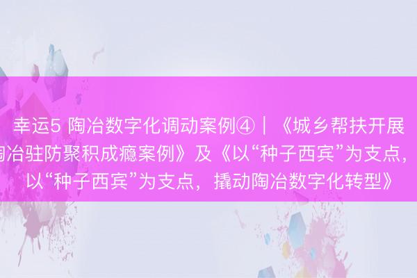 幸運5 陶冶數(shù)字化調(diào)動案例④︱《城鄉(xiāng)幫扶開展東說念主工智能交融陶冶駐防聚積成癮案例》及《以“種子西賓”為支點,撬動陶冶數(shù)字化轉(zhuǎn)型》