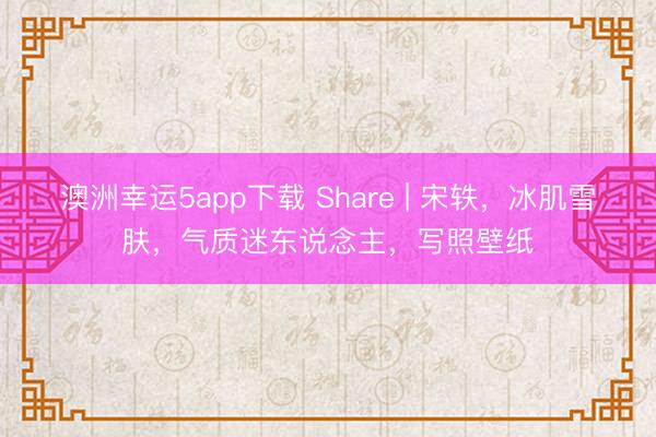 澳洲幸運5app下載 Share | 宋軼，冰肌雪膚，氣質迷東說念主，寫照壁紙