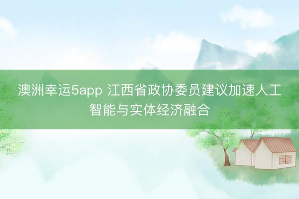 澳洲幸運5app 江西省政協委員建議加速人工智能與實體經濟融合